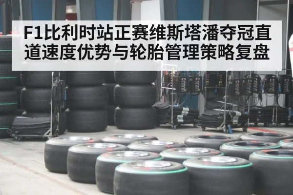 F1比利时站正赛维斯塔潘夺冠直道速度优势与轮胎管理策略复盘