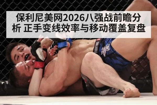 保利尼美网2026八强战前瞻分析 正手变线效率与移动覆盖复盘