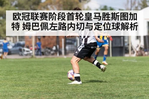 欧冠联赛阶段首轮皇马胜斯图加特 姆巴佩左路内切与定位球解析