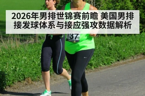 2026年男排世锦赛前瞻 美国男排接发球体系与接应强攻数据解析