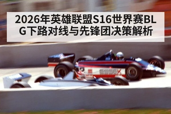 2026年英雄联盟S16世界赛BLG下路对线与先锋团决策解析