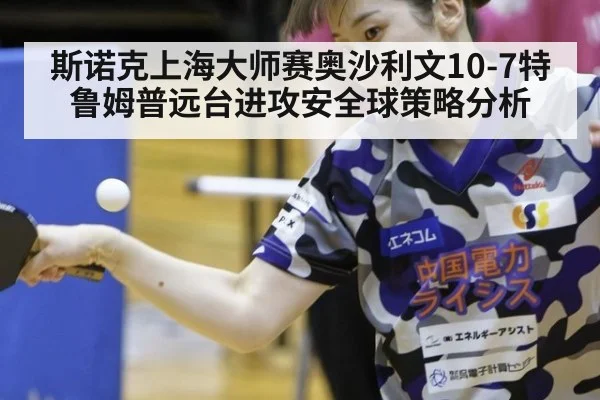 斯诺克上海大师赛奥沙利文10-7特鲁姆普远台进攻安全球策略分析